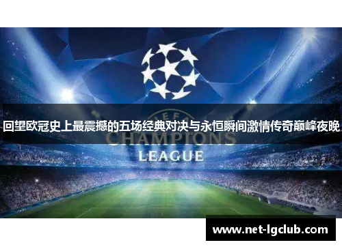 回望欧冠史上最震撼的五场经典对决与永恒瞬间激情传奇巅峰夜晚