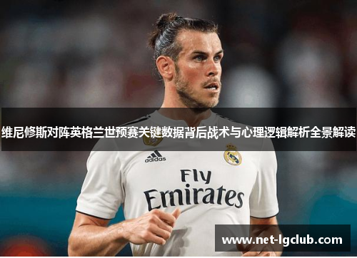 维尼修斯对阵英格兰世预赛关键数据背后战术与心理逻辑解析全景解读 维尼修斯对阵英格兰世预赛关键数据背后战术与心理逻辑解析全景解读