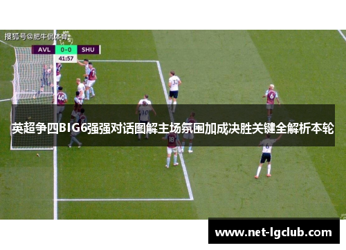 英超争四BIG6强强对话图解主场氛围加成决胜关键全解析本轮 英超争四BIG6强强对话图解主场氛围加成决胜关键全解析本轮