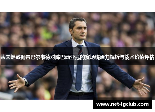 从关键数据看巴尔韦德对阵巴西亚冠的赛场统治力解析与战术价值评估