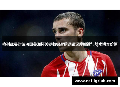 格列兹曼对阵法国美洲杯关键数据背后逻辑深度解读与战术博弈价值