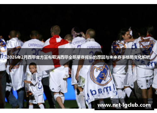 2026年2月西甲官方宣布取消西甲全明星赛背后的原因与未来赛事格局变化解析