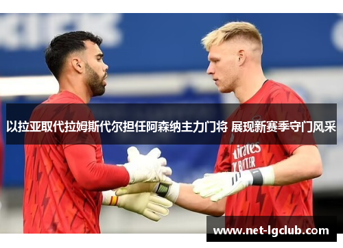 以拉亚取代拉姆斯代尔担任阿森纳主力门将 展现新赛季守门风采