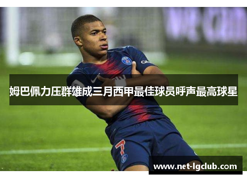 姆巴佩力压群雄成三月西甲最佳球员呼声最高球星