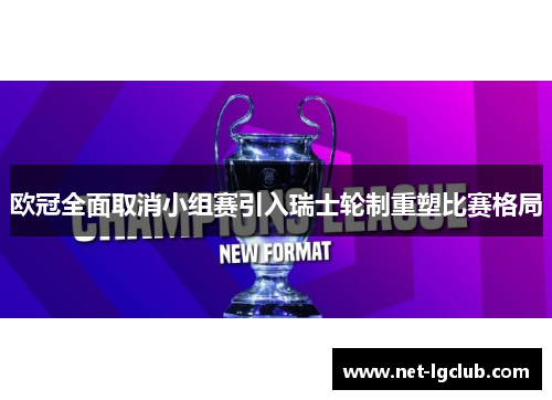 欧冠全面取消小组赛引入瑞士轮制重塑比赛格局 欧冠全面取消小组赛引入瑞士轮制重塑比赛格局