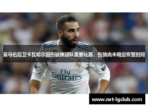 皇马右后卫卡瓦哈尔因伤缺席球队重要比赛，伤情尚未确定恢复时间