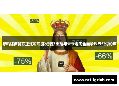 滕哈格被曼联正式解雇引发球队重建与未来走向全面争议热烈讨论声