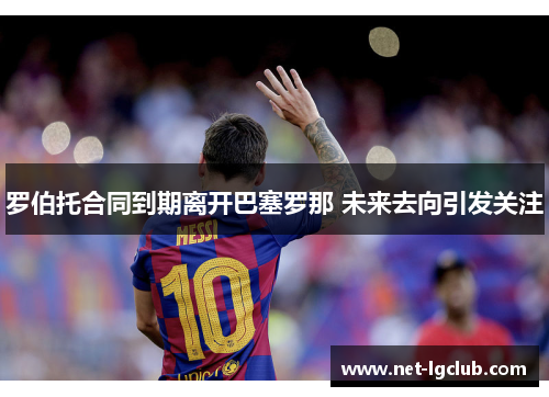罗伯托合同到期离开巴塞罗那 未来去向引发关注