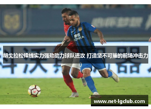 胡戈拉松锋线实力强劲助力球队进攻 打造坚不可摧的前场冲击力