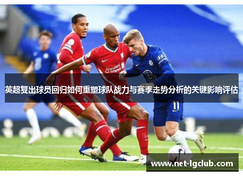 英超复出球员回归如何重塑球队战力与赛季走势分析的关键影响评估 英超复出球员回归如何重塑球队战力与赛季走势分析的关键影响评估