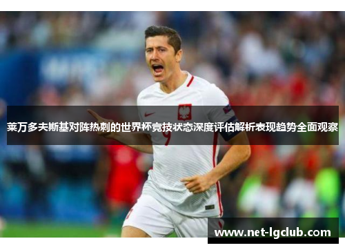 莱万多夫斯基对阵热刺的世界杯竞技状态深度评估解析表现趋势全面观察