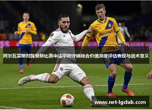 阿尔瓦雷斯对阵曼联比赛中法甲防守端综合价值深度评估表现与战术意义 阿尔瓦雷斯对阵曼联比赛中法甲防守端综合价值深度评估表现与战术意义