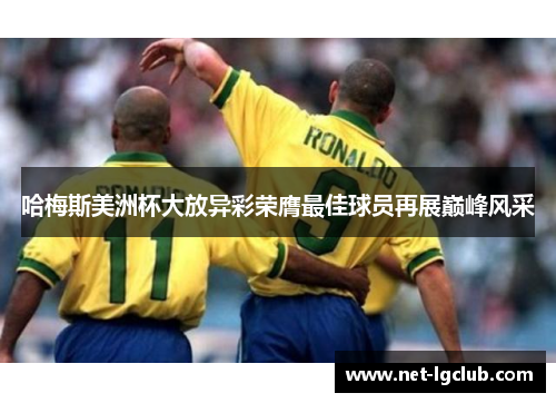哈梅斯美洲杯大放异彩荣膺最佳球员再展巅峰风采 哈梅斯美洲杯大放异彩荣膺最佳球员再展巅峰风采