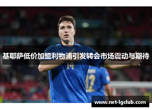 基耶萨低价加盟利物浦引发转会市场震动与期待