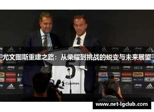 尤文图斯重建之路:从荣耀到挑战的蜕变与未来展望 尤文图斯重建之路:从荣耀到挑战的蜕变与未来展望