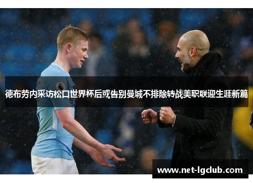 德布劳内采访松口世界杯后或告别曼城不排除转战美职联迎生涯新篇 德布劳内采访松口世界杯后或告别曼城不排除转战美职联迎生涯新篇