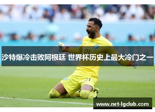 沙特爆冷击败阿根廷 世界杯历史上最大冷门之一