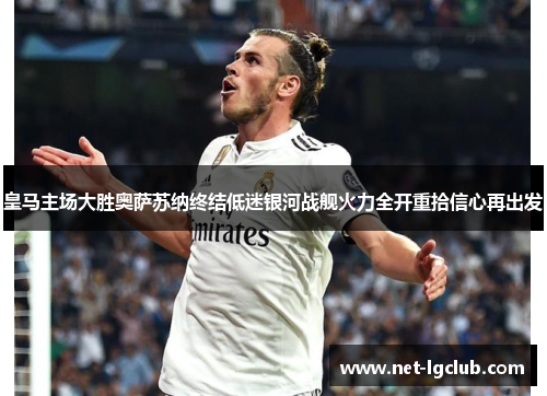 皇马主场大胜奥萨苏纳终结低迷银河战舰火力全开重拾信心再出发