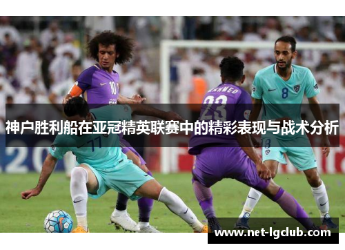 神户胜利船在亚冠精英联赛中的精彩表现与战术分析