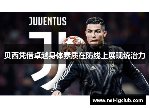 贝西凭借卓越身体素质在防线上展现统治力