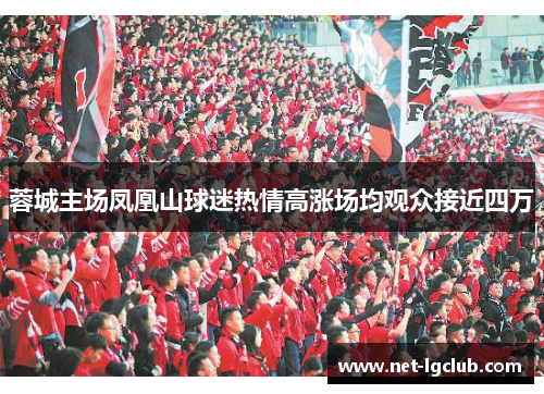 蓉城主场凤凰山球迷热情高涨场均观众接近四万