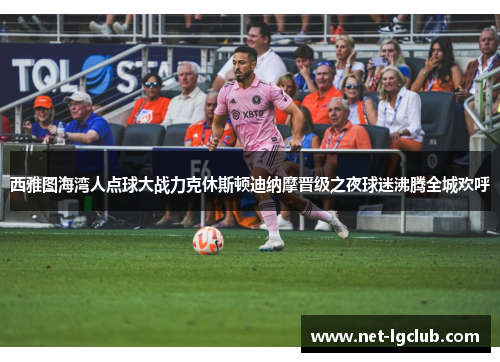 西雅图海湾人点球大战力克休斯顿迪纳摩晋级之夜球迷沸腾全城欢呼