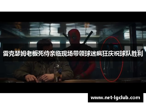 雷克瑟姆老板死侍亲临现场带领球迷疯狂庆祝球队胜利