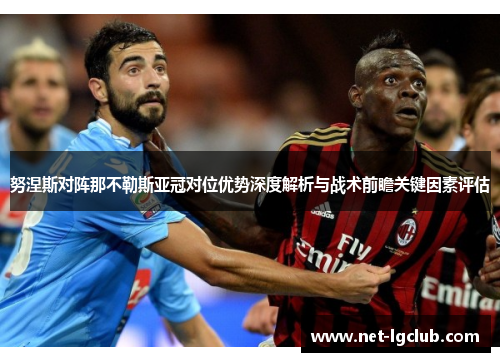 努涅斯对阵那不勒斯亚冠对位优势深度解析与战术前瞻关键因素评估