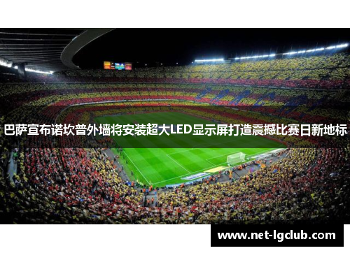 巴萨宣布诺坎普外墙将安装超大LED显示屏打造震撼比赛日新地标