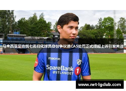 马来西亚足协就七名归化球员身份争议遭CAS处罚正式提起上诉引发关注