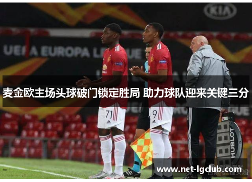 麦金欧主场头球破门锁定胜局 助力球队迎来关键三分