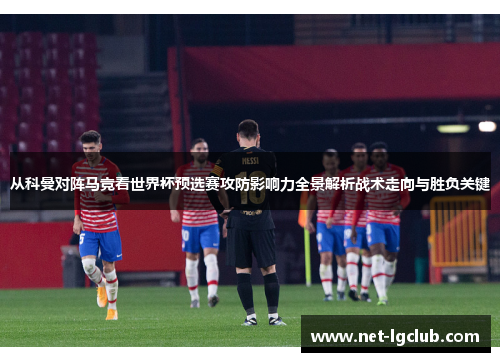从科曼对阵马竞看世界杯预选赛攻防影响力全景解析战术走向与胜负关键 从科曼对阵马竞看世界杯预选赛攻防影响力全景解析战术走向与胜负关键