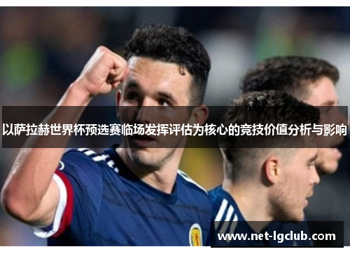 以萨拉赫世界杯预选赛临场发挥评估为核心的竞技价值分析与影响