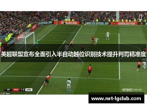 英超联盟宣布全面引入半自动越位识别技术提升判罚精准度