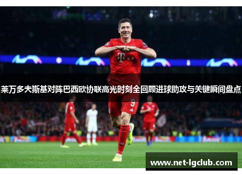 莱万多夫斯基对阵巴西欧协联高光时刻全回顾进球助攻与关键瞬间盘点 莱万多夫斯基对阵巴西欧协联高光时刻全回顾进球助攻与关键瞬间盘点