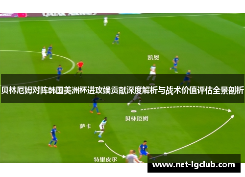 贝林厄姆对阵韩国美洲杯进攻端贡献深度解析与战术价值评估全景剖析 贝林厄姆对阵韩国美洲杯进攻端贡献深度解析与战术价值评估全景剖析