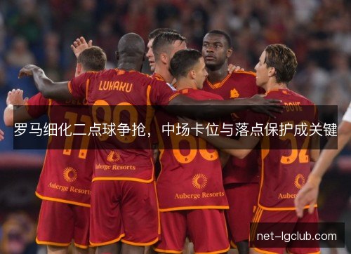 罗马细化二点球争抢，中场卡位与落点保护成关键