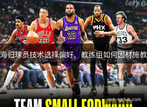 海归球员技术选择偏好,教练组如何因材施教 海归球员技术选择偏好,教练组如何因材施教